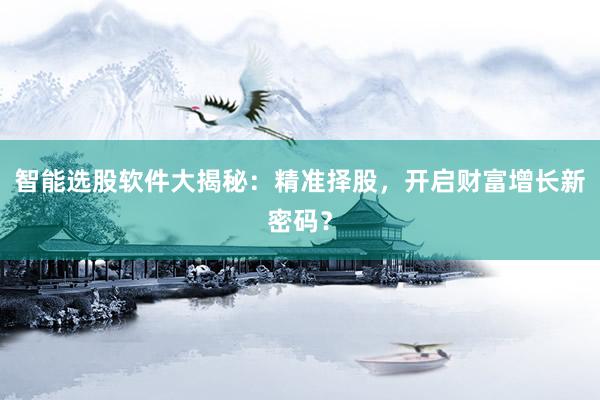 智能选股软件大揭秘：精准择股，开启财富增长新密码？