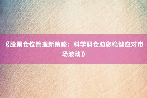 《股票仓位管理新策略：科学调仓助您稳健应对市场波动》