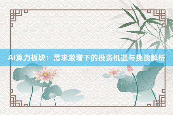 AI算力板块：需求激增下的投资机遇与挑战解析