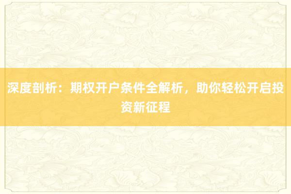 深度剖析：期权开户条件全解析，助你轻松开启投资新征程