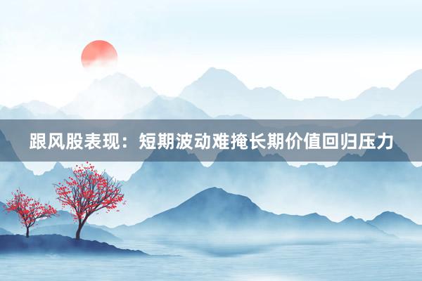 跟风股表现：短期波动难掩长期价值回归压力