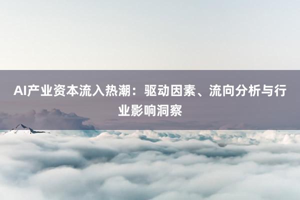 AI产业资本流入热潮：驱动因素、流向分析与行业影响洞察