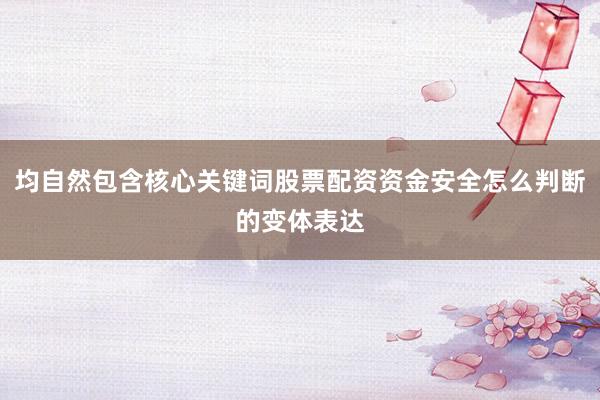 均自然包含核心关键词股票配资资金安全怎么判断的变体表达