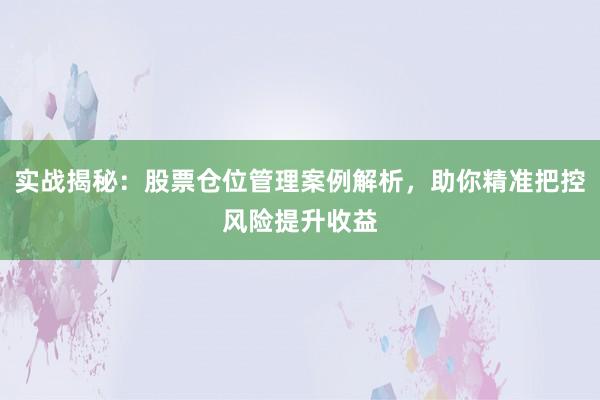 实战揭秘：股票仓位管理案例解析，助你精准把控风险提升收益
