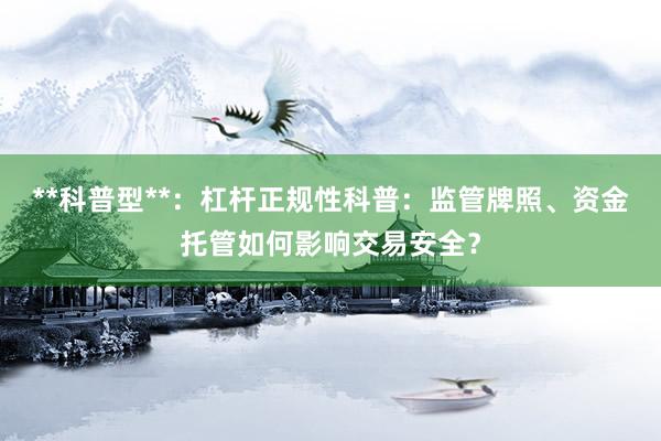 **科普型**：杠杆正规性科普：监管牌照、资金托管如何影响交易安全？