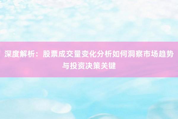 深度解析：股票成交量变化分析如何洞察市场趋势与投资决策关键