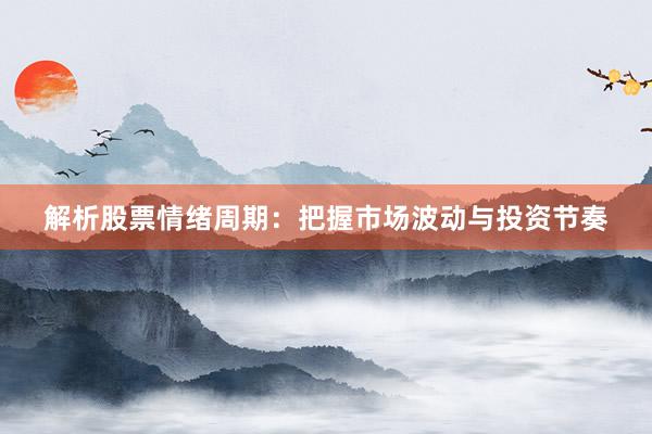 解析股票情绪周期:把握市场波动与投资节奏