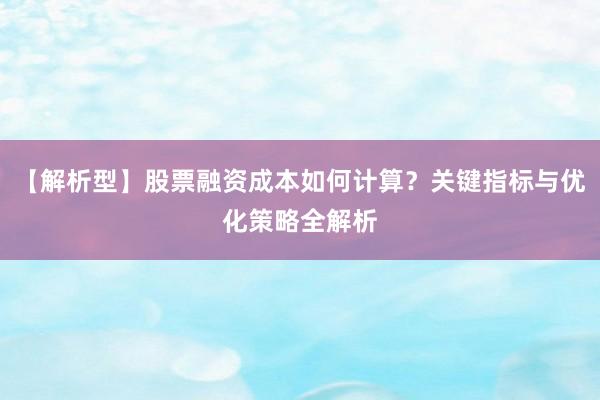 【解析型】股票融资成本如何计算？关键指标与优化策略全解析