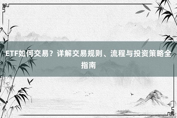 ETF如何交易?详解交易规则、流程与投资策略全指南