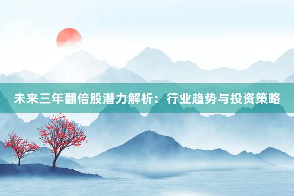 未来三年翻倍股潜力解析：行业趋势与投资策略