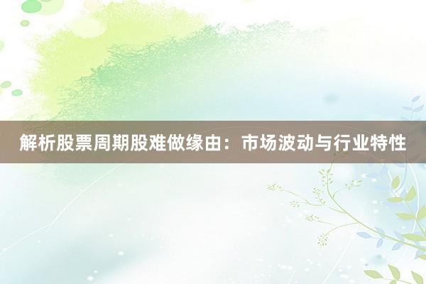 解析股票周期股难做缘由：市场波动与行业特性