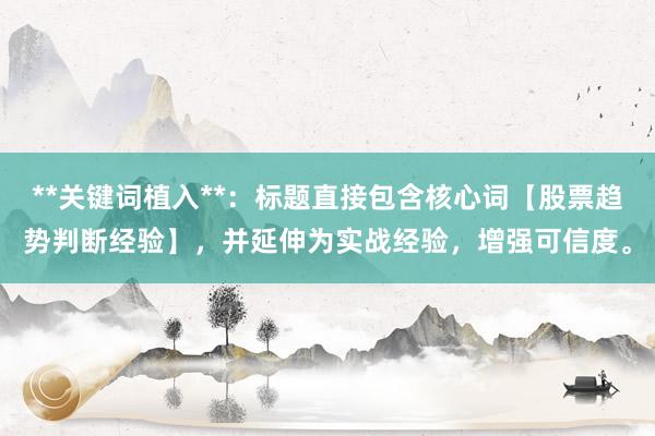 **关键词植入**：标题直接包含核心词【股票趋势判断经验】，并延伸为实战经验，增强可信度。