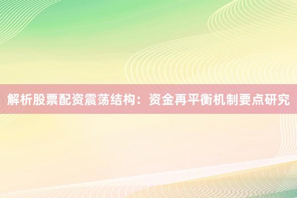 解析股票配资震荡结构：资金再平衡机制要点研究