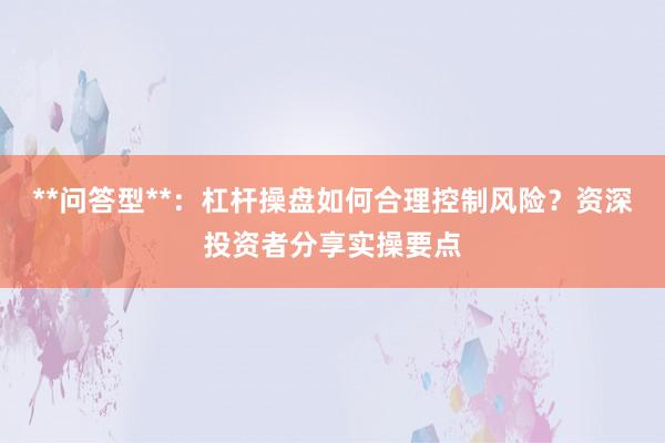 **问答型**：杠杆操盘如何合理控制风险？资深投资者分享实操要点
