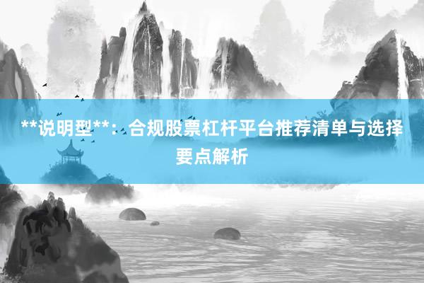 **说明型**：合规股票杠杆平台推荐清单与选择要点解析