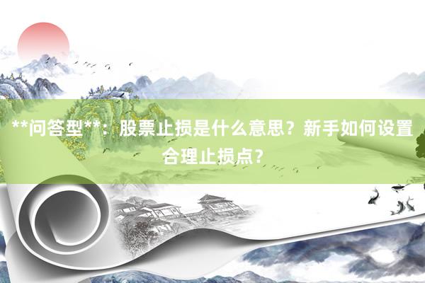 **问答型**：股票止损是什么意思？新手如何设置合理止损点？