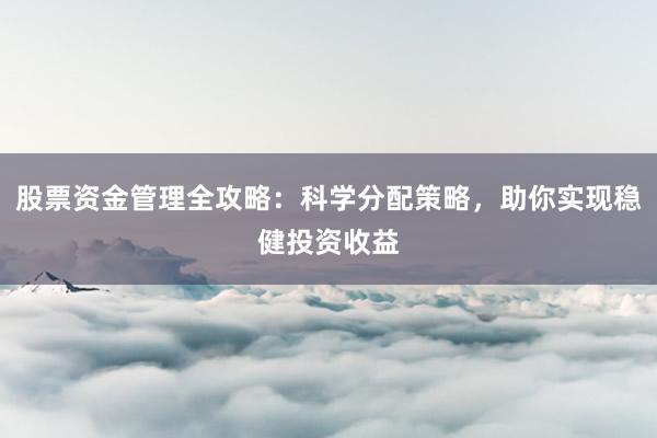 股票资金管理全攻略：科学分配策略，助你实现稳健投资收益