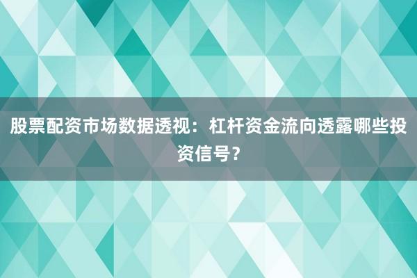 股票配资市场数据透视：杠杆资金流向透露哪些投资信号？