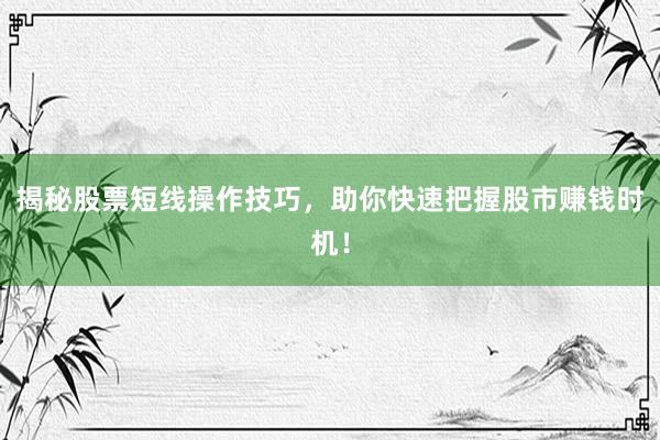 揭秘股票短线操作技巧，助你快速把握股市赚钱时机！