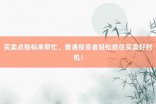 买卖点指标来帮忙，普通投资者轻松抓住买卖好时机！